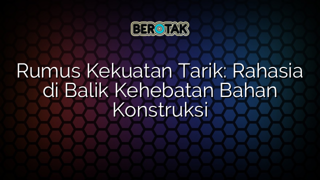 Rumus Kekuatan Tarik: Rahasia di Balik Kehebatan Bahan Konstruksi