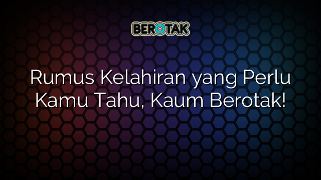 Rumus Kelahiran yang Perlu Kamu Tahu, Kaum Berotak!