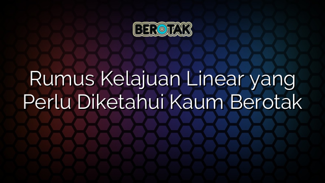 Rumus Kelajuan Linear yang Perlu Diketahui Kaum Berotak