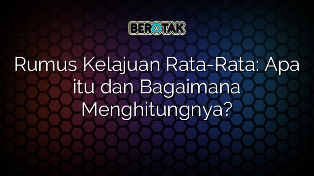 Rumus Kelajuan Rata-Rata: Apa itu dan Bagaimana Menghitungnya?