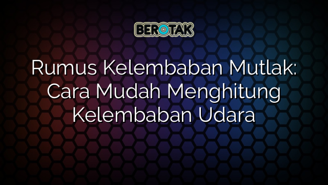 Rumus Kelembaban Mutlak: Cara Mudah Menghitung Kelembaban Udara