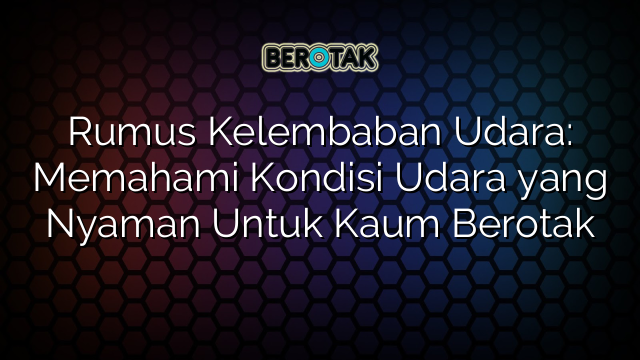 Rumus Kelembaban Udara: Memahami Kondisi Udara yang Nyaman Untuk Kaum Berotak