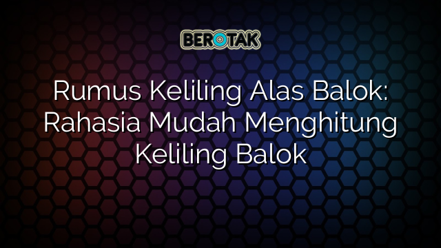 Rumus Keliling Alas Balok: Rahasia Mudah Menghitung Keliling Balok