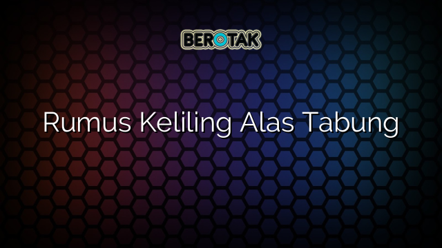 Rumus Keliling Alas Tabung