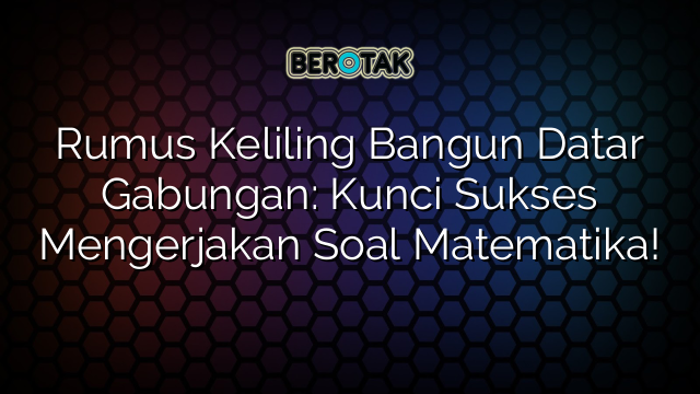 Rumus Keliling Bangun Datar Gabungan: Kunci Sukses Mengerjakan Soal Matematika!