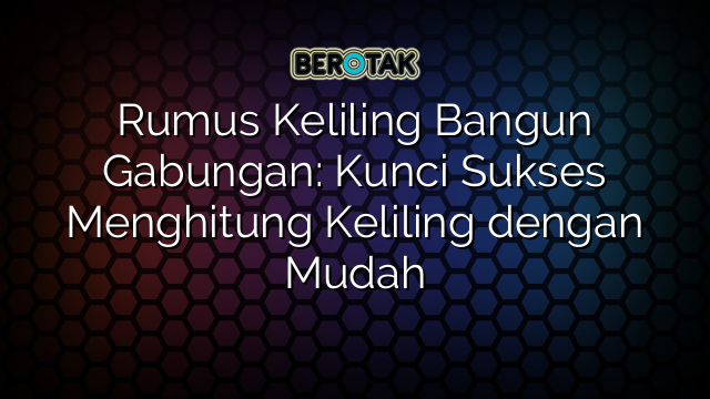 Rumus Keliling Bangun Gabungan: Kunci Sukses Menghitung Keliling dengan Mudah