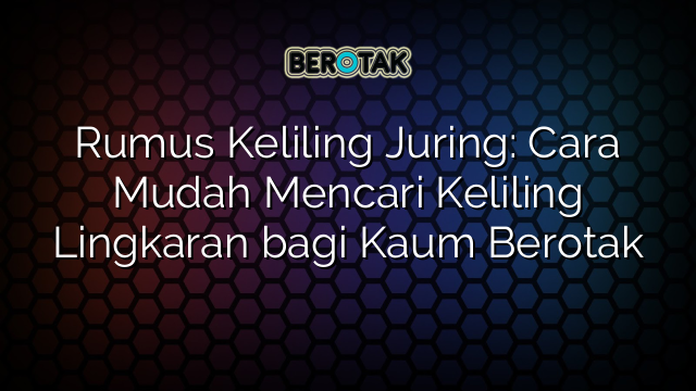 Rumus Keliling Juring: Cara Mudah Mencari Keliling Lingkaran bagi Kaum Berotak