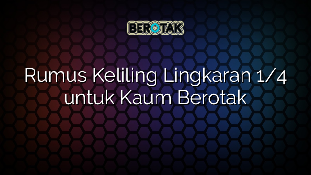 Rumus Keliling Lingkaran 1/4 untuk Kaum Berotak