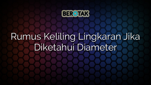 Rumus Keliling Lingkaran Jika Diketahui Diameter