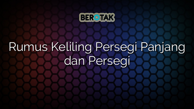 Rumus Keliling Persegi Panjang dan Persegi