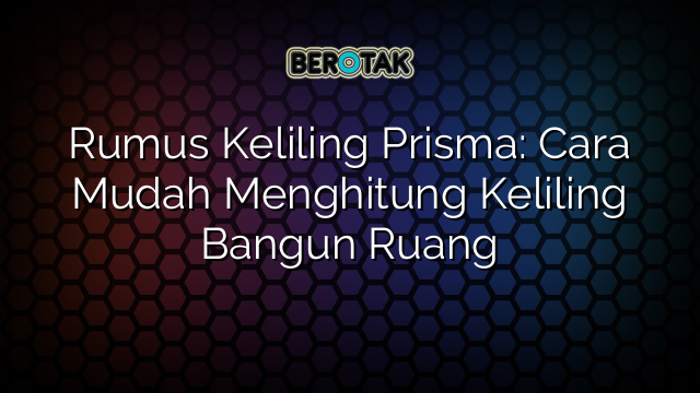 Rumus Keliling Prisma: Cara Mudah Menghitung Keliling Bangun Ruang