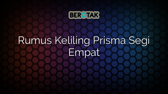 Rumus Keliling Prisma Segi Empat