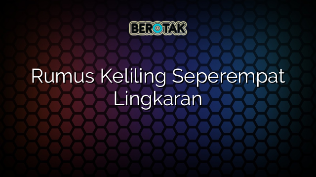 Rumus Keliling Seperempat Lingkaran