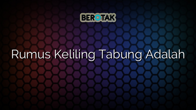 Rumus Keliling Tabung Adalah