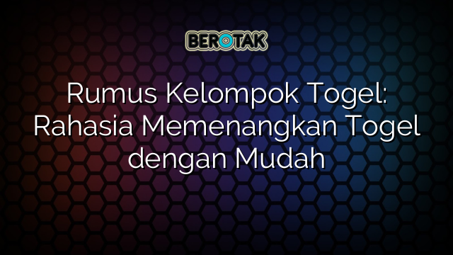 Rumus Kelompok Togel: Rahasia Memenangkan Togel dengan Mudah