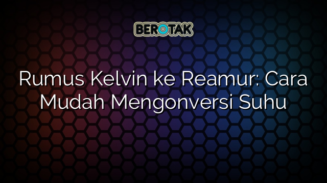 Rumus Kelvin ke Reamur: Cara Mudah Mengonversi Suhu