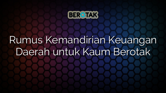 Rumus Kemandirian Keuangan Daerah untuk Kaum Berotak