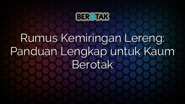 Rumus Kemiringan Lereng: Panduan Lengkap untuk Kaum Berotak