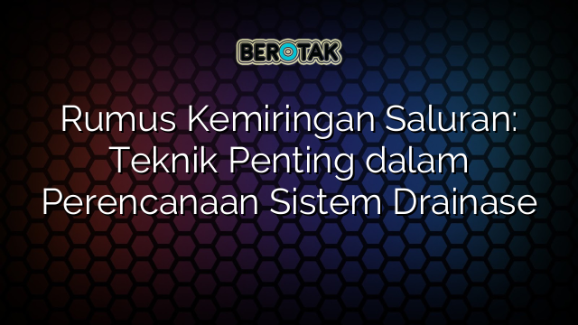 Rumus Kemiringan Saluran: Teknik Penting dalam Perencanaan Sistem Drainase