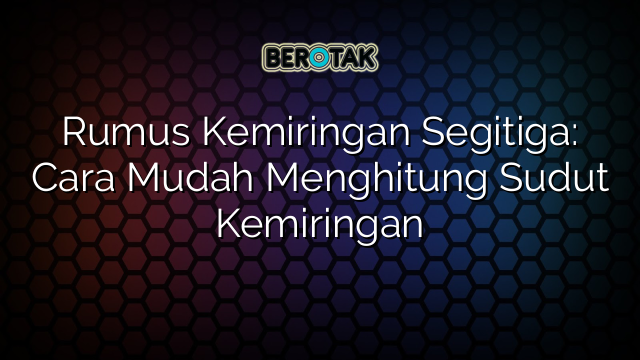 Rumus Kemiringan Segitiga: Cara Mudah Menghitung Sudut Kemiringan