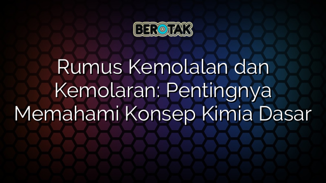 Rumus Kemolalan dan Kemolaran: Pentingnya Memahami Konsep Kimia Dasar