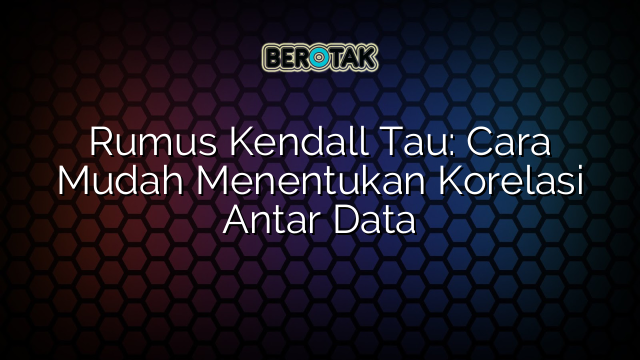 Rumus Kendall Tau: Cara Mudah Menentukan Korelasi Antar Data