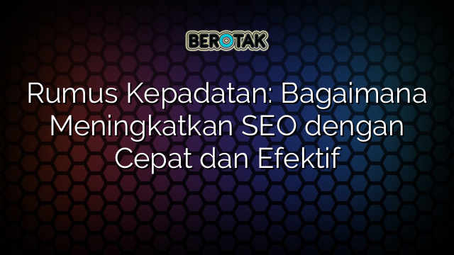 Rumus Kepadatan: Bagaimana Meningkatkan SEO dengan Cepat dan Efektif