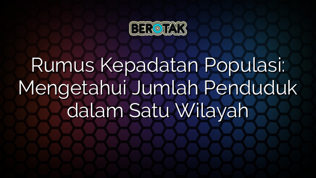 Rumus Kepadatan Populasi: Mengetahui Jumlah Penduduk dalam Satu Wilayah