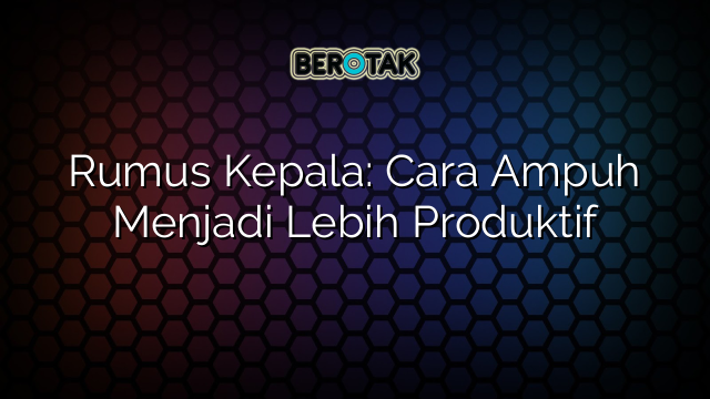 Rumus Kepala: Cara Ampuh Menjadi Lebih Produktif