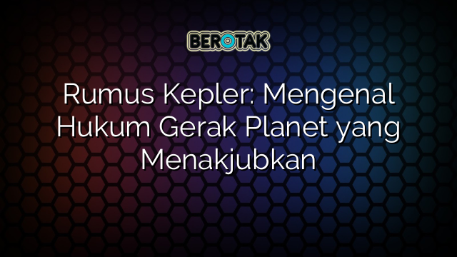 Rumus Kepler: Mengenal Hukum Gerak Planet yang Menakjubkan