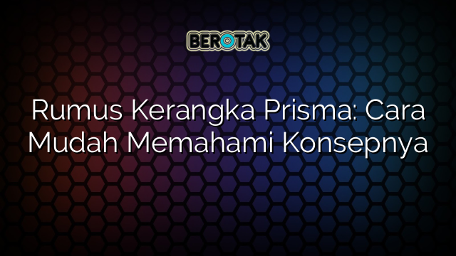 Rumus Kerangka Prisma: Cara Mudah Memahami Konsepnya