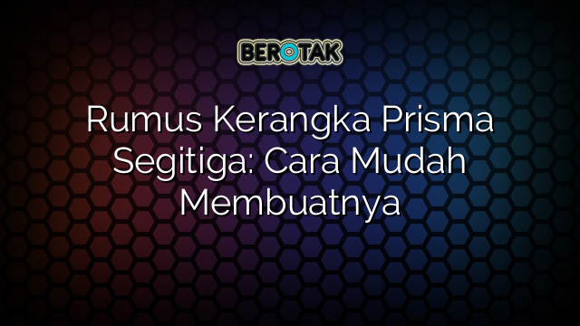 Rumus Kerangka Prisma Segitiga: Cara Mudah Membuatnya