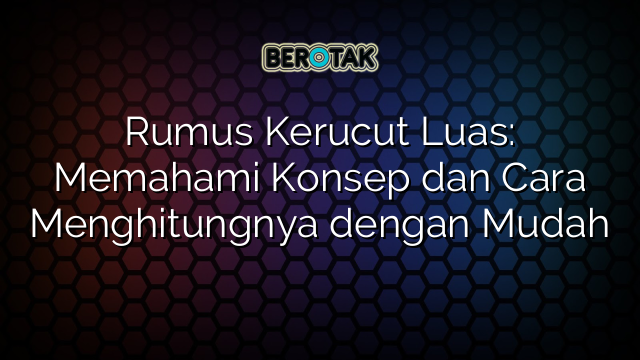 Rumus Kerucut Luas: Memahami Konsep dan Cara Menghitungnya dengan Mudah