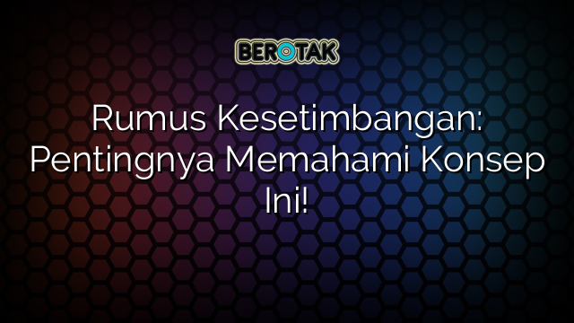 Rumus Kesetimbangan: Pentingnya Memahami Konsep Ini!