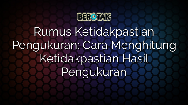 Rumus Ketidakpastian Pengukuran: Cara Menghitung Ketidakpastian Hasil Pengukuran