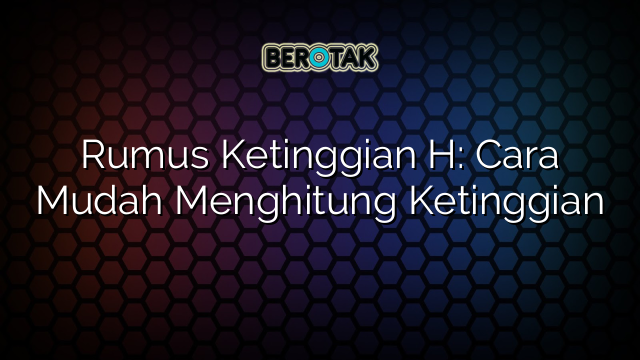 Rumus Ketinggian H: Cara Mudah Menghitung Ketinggian