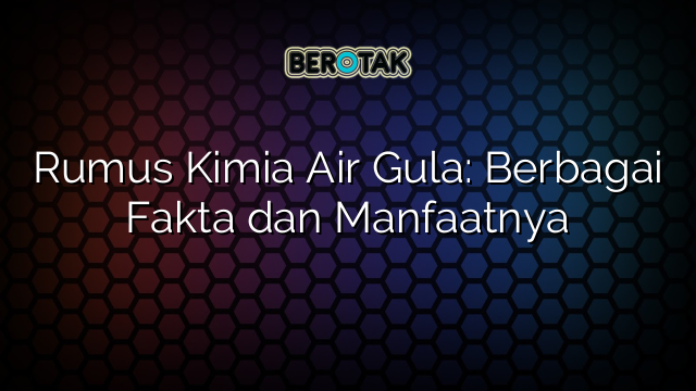 Rumus Kimia Air Gula: Berbagai Fakta dan Manfaatnya