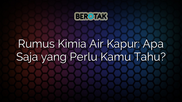 Rumus Kimia Air Kapur: Apa Saja yang Perlu Kamu Tahu?