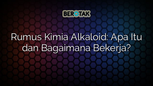 Rumus Kimia Alkaloid: Apa Itu dan Bagaimana Bekerja?