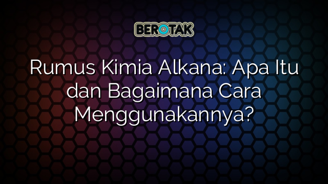 Rumus Kimia Alkana: Apa Itu dan Bagaimana Cara Menggunakannya?