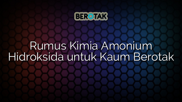 Rumus Kimia Amonium Hidroksida untuk Kaum Berotak