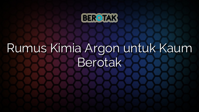 Rumus Kimia Argon untuk Kaum Berotak