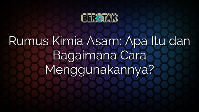 Rumus Kimia Asam: Apa Itu dan Bagaimana Cara Menggunakannya?