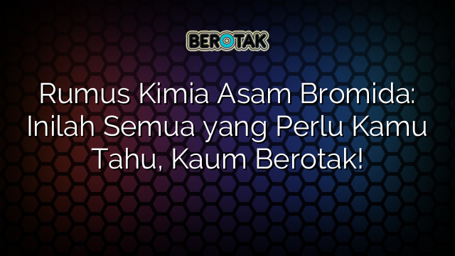 Rumus Kimia Asam Bromida: Inilah Semua yang Perlu Kamu Tahu, Kaum Berotak!