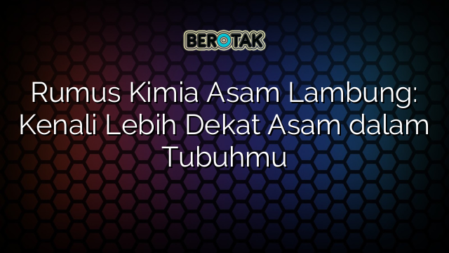 Rumus Kimia Asam Lambung: Kenali Lebih Dekat Asam dalam Tubuhmu