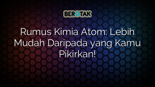 Rumus Kimia Atom: Lebih Mudah Daripada yang Kamu Pikirkan!