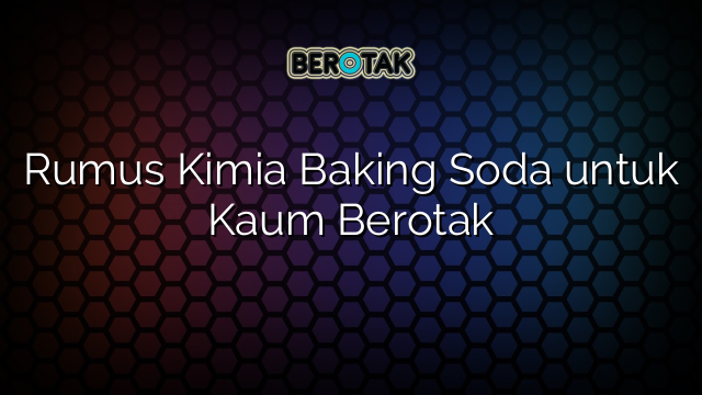 Rumus Kimia Baking Soda untuk Kaum Berotak