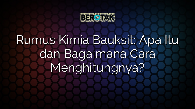 Rumus Kimia Bauksit: Apa Itu dan Bagaimana Cara Menghitungnya?