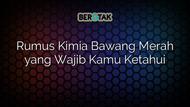 Rumus Kimia Bawang Merah yang Wajib Kamu Ketahui