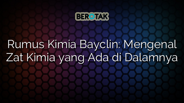 Rumus Kimia Bayclin: Mengenal Zat Kimia yang Ada di Dalamnya